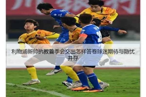 利物浦新帅执教首季会交出怎样答卷球迷期待与隐忧并存